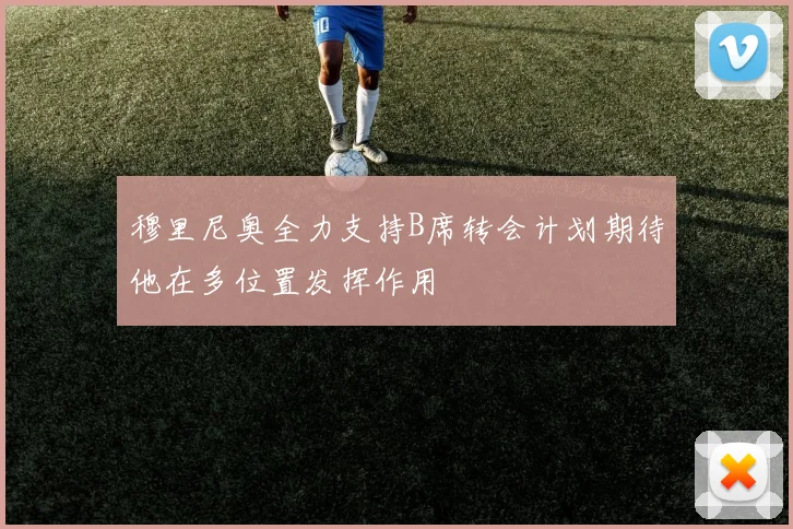 穆里尼奥全力支持B席转会计划期待他在多位置发挥作用