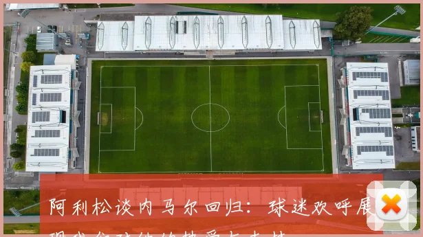 阿利松谈内马尔回归：球迷欢呼展现我们对他的热爱与支持