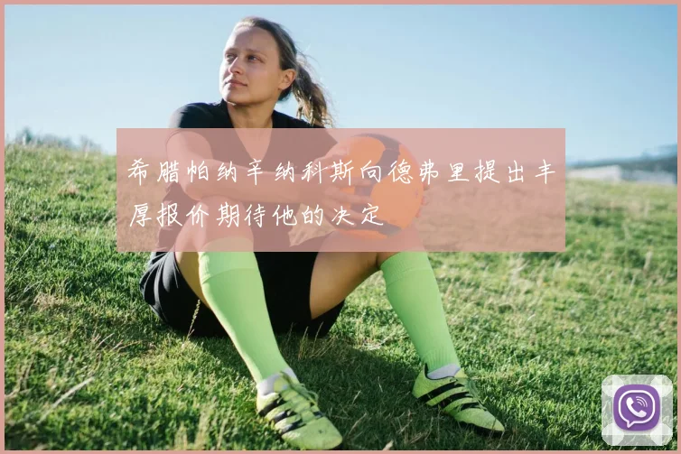 希腊帕纳辛纳科斯向德弗里提出丰厚报价期待他的决定