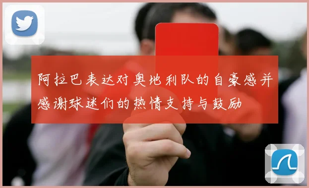 阿拉巴表达对奥地利队的自豪感并感谢球迷们的热情支持与鼓励
